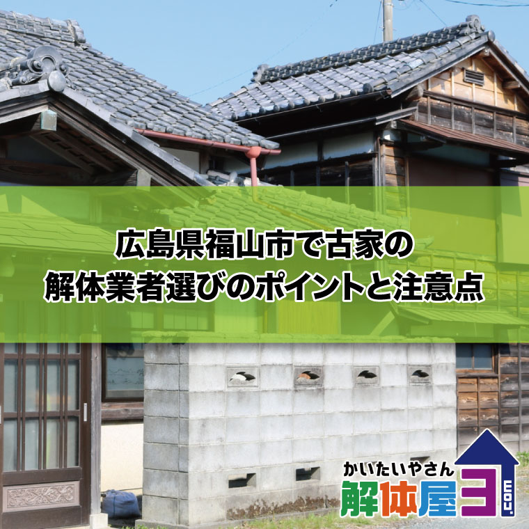 広島県福山市で古家の解体業者選びのポイントと注意点　おすすめ解体業者も紹介