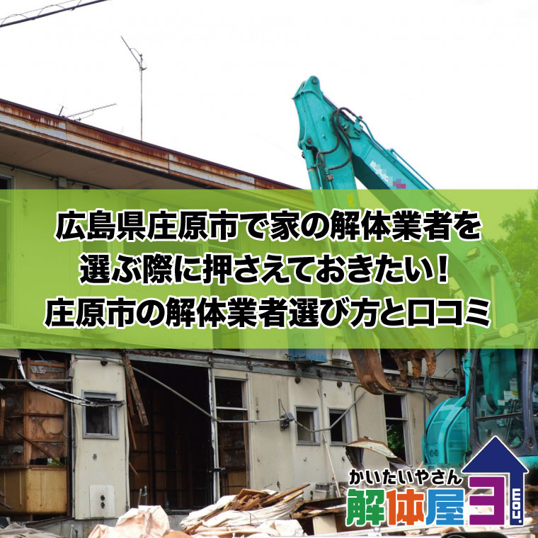広島県庄原市で家の解体業者を選ぶ際に押さえておきたい！庄原市の解体業者選び方と口コミ