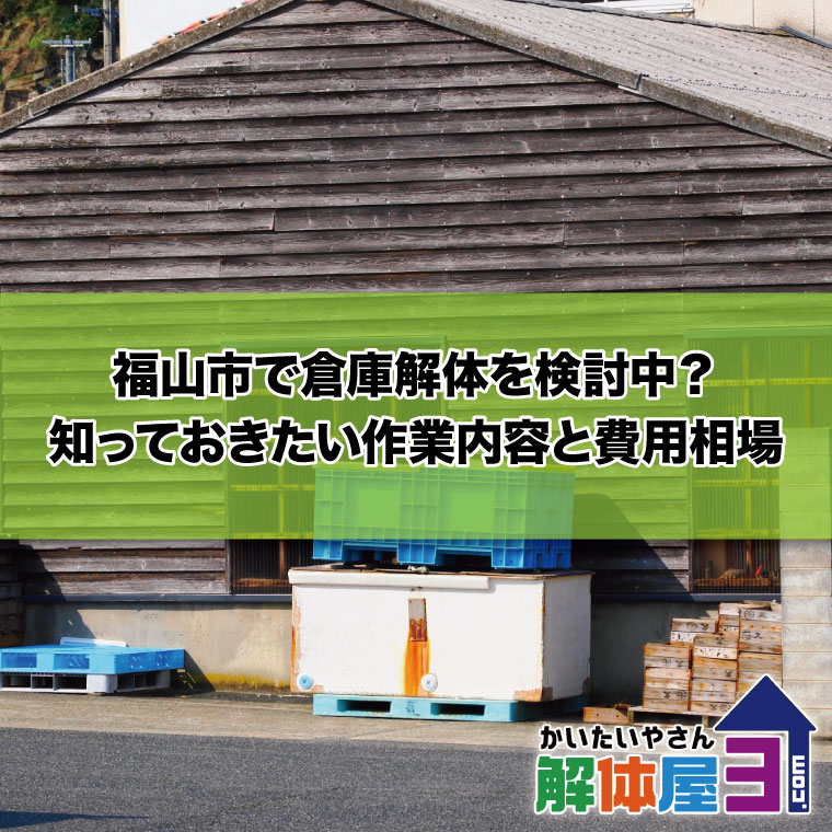 福山市での倉庫解体ガイド｜費用相場・業者選びのポイントを解説！