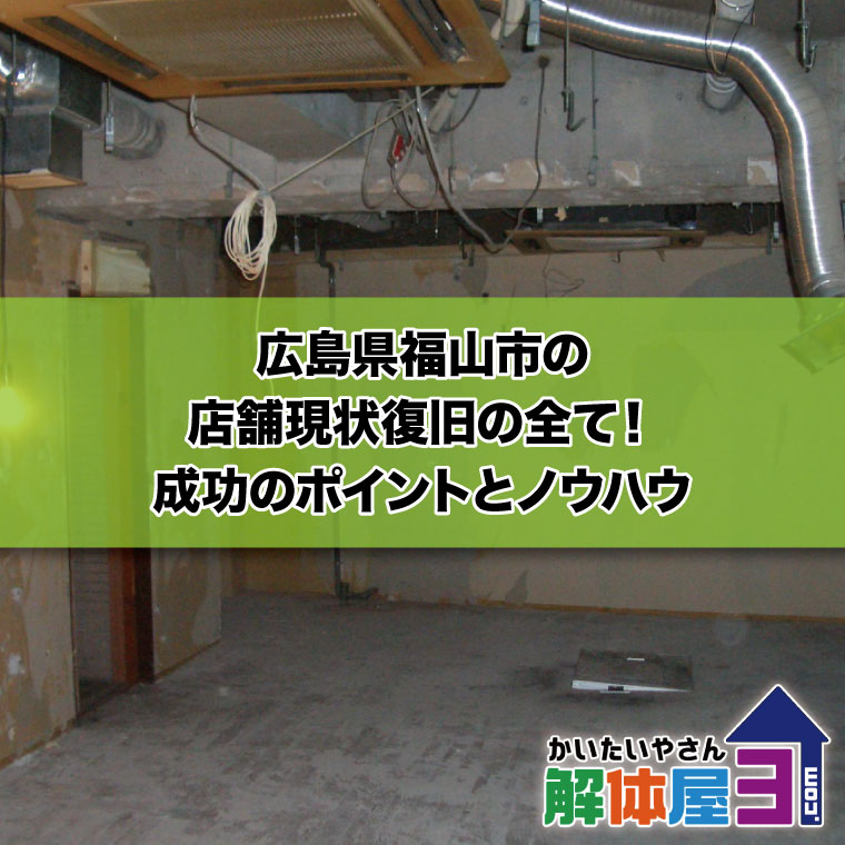 広島県福山市の店舗現状復旧（回復）の全て！成功のポイントとノウハウ　おすすめ解体業者も紹介