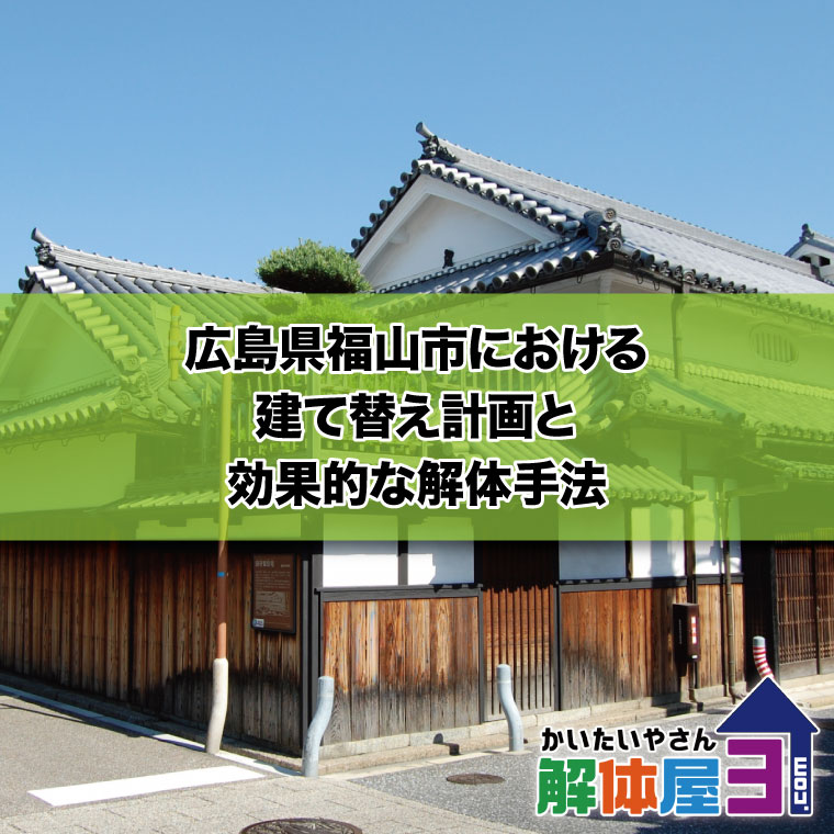 広島県福山市における建て替え計画と効果的な解体手法