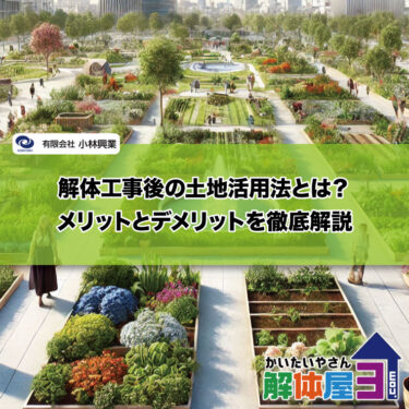 解体工事後の土地活用法とは？メリットとデメリットを徹底解説