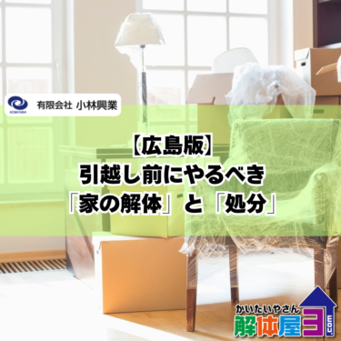 【広島版】引越し前にやるべき「家の解体」と「処分」の全手順