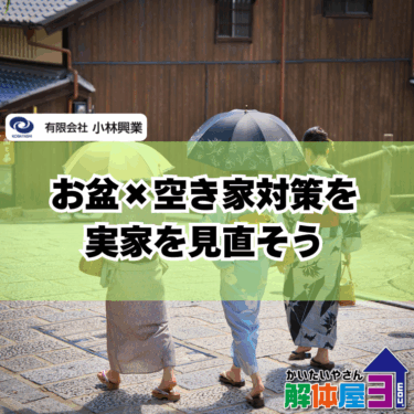 お盆帰省で実家の解体を検討するなら今が動き時！