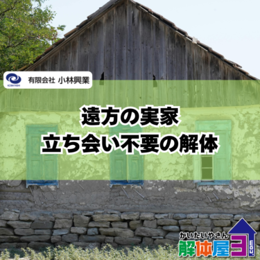 【遠方の実家を解体したい方へ】立ち会い不要で進める方法と失敗しない注意点