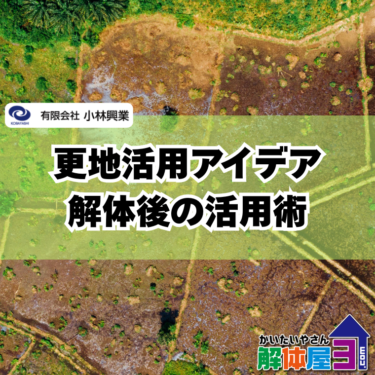 【更地にすると何ができる？】解体後の土地活用アイデア10選を解説