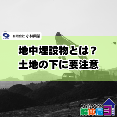 【地中埋設物とは？】解体工事で追加費用が発生する原因と対策を解説